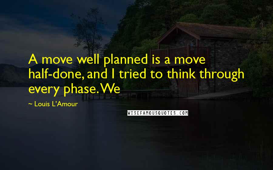 Louis L'Amour Quotes: A move well planned is a move half-done, and I tried to think through every phase. We