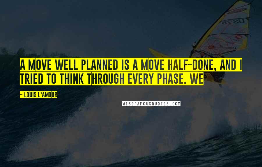 Louis L'Amour Quotes: A move well planned is a move half-done, and I tried to think through every phase. We