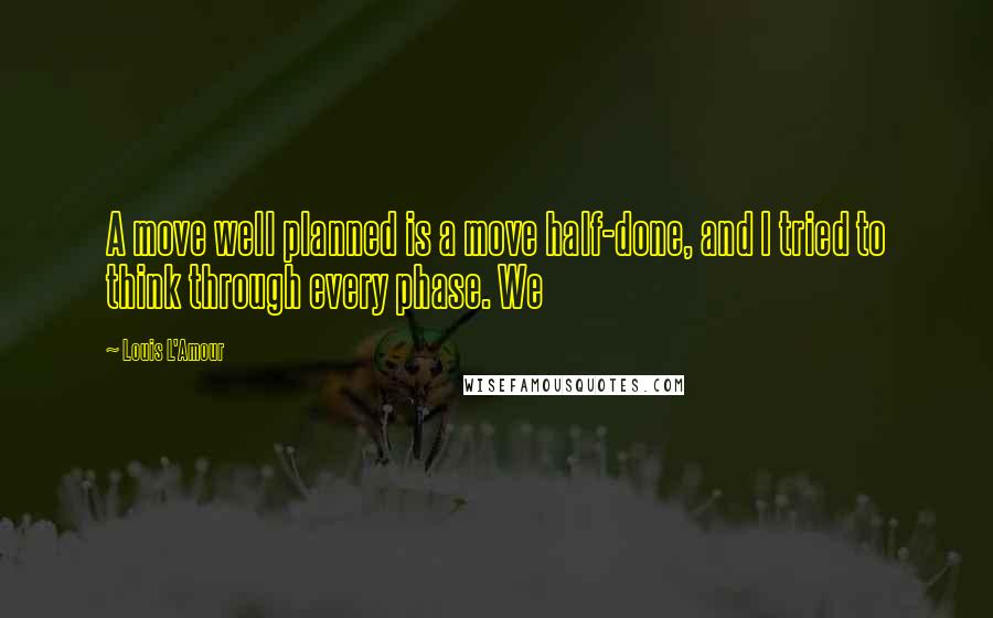 Louis L'Amour Quotes: A move well planned is a move half-done, and I tried to think through every phase. We