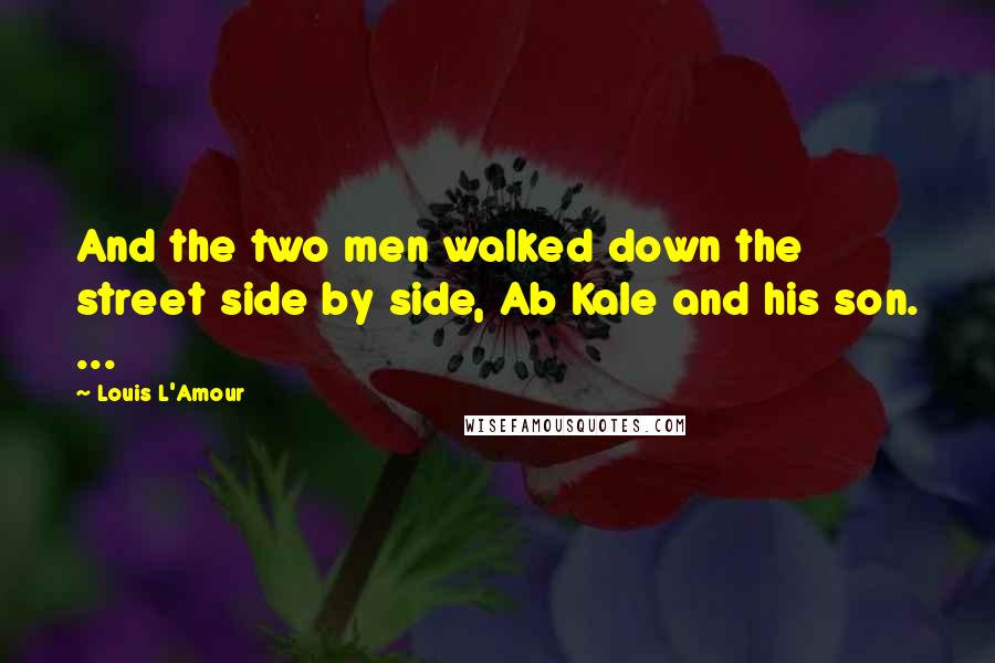 Louis L'Amour Quotes: And the two men walked down the street side by side, Ab Kale and his son. ...