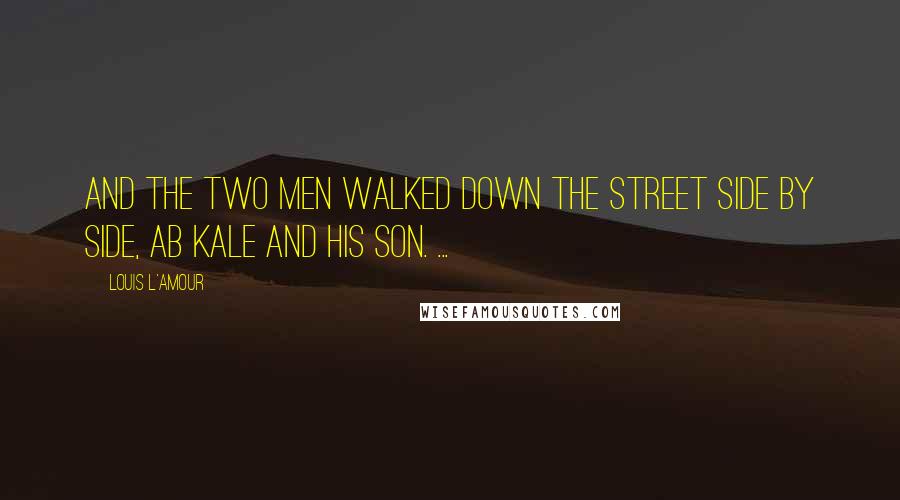 Louis L'Amour Quotes: And the two men walked down the street side by side, Ab Kale and his son. ...