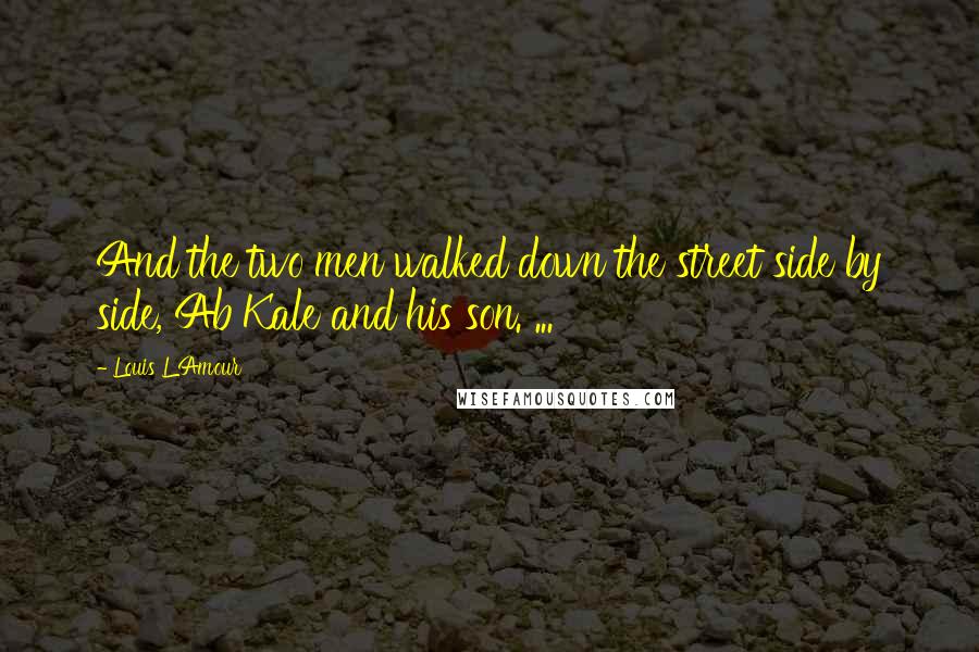 Louis L'Amour Quotes: And the two men walked down the street side by side, Ab Kale and his son. ...