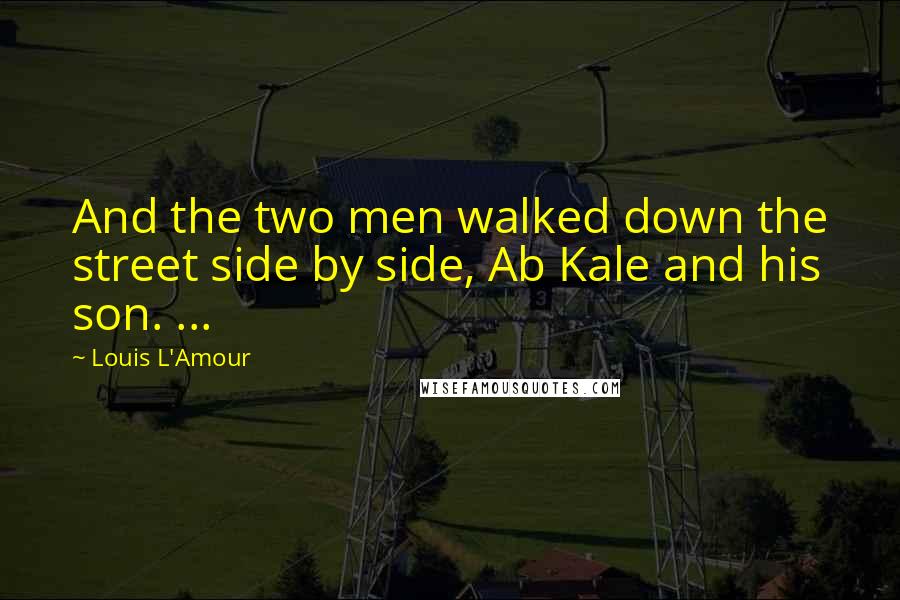 Louis L'Amour Quotes: And the two men walked down the street side by side, Ab Kale and his son. ...