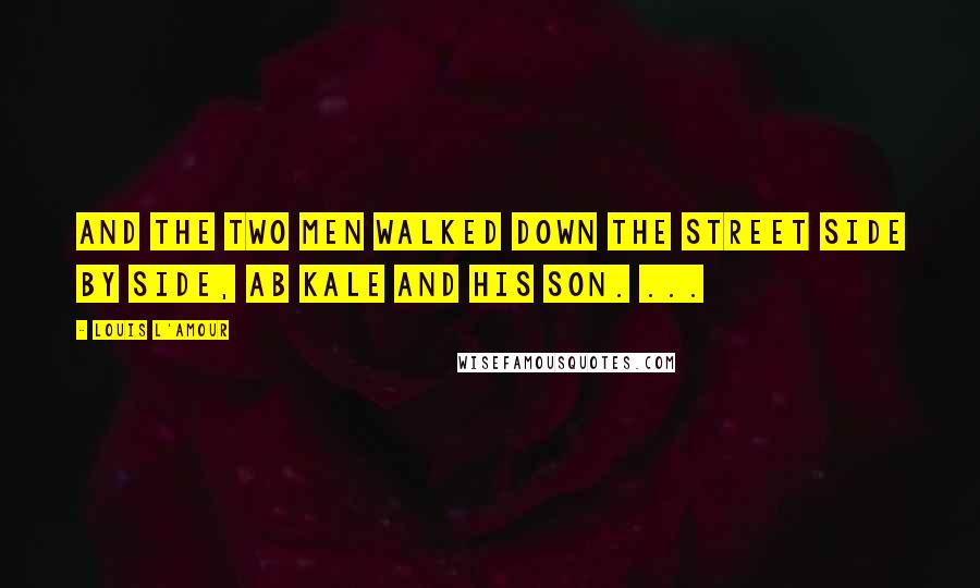 Louis L'Amour Quotes: And the two men walked down the street side by side, Ab Kale and his son. ...