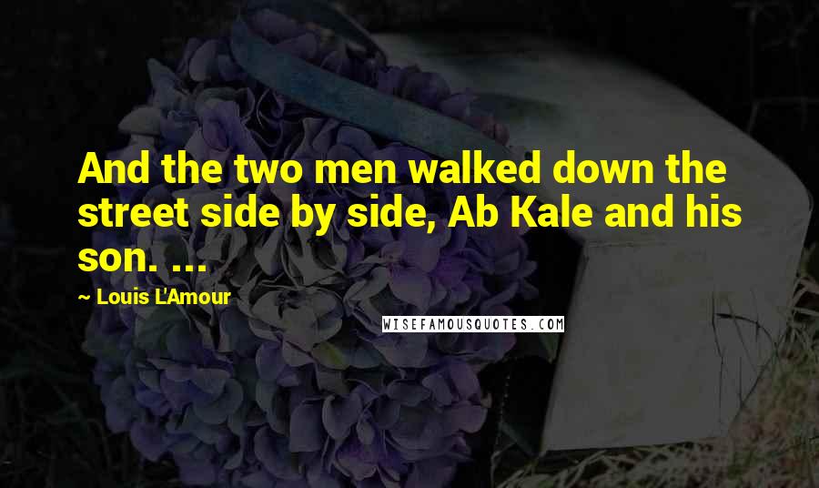 Louis L'Amour Quotes: And the two men walked down the street side by side, Ab Kale and his son. ...