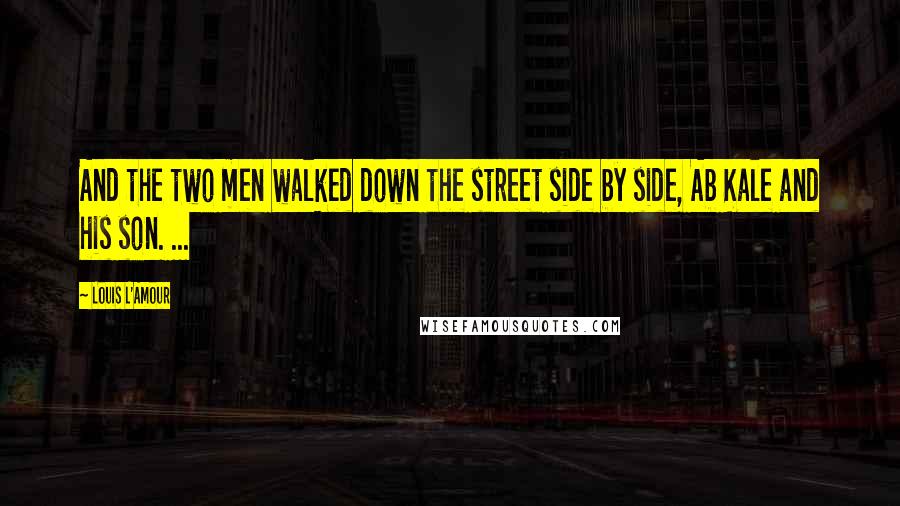 Louis L'Amour Quotes: And the two men walked down the street side by side, Ab Kale and his son. ...