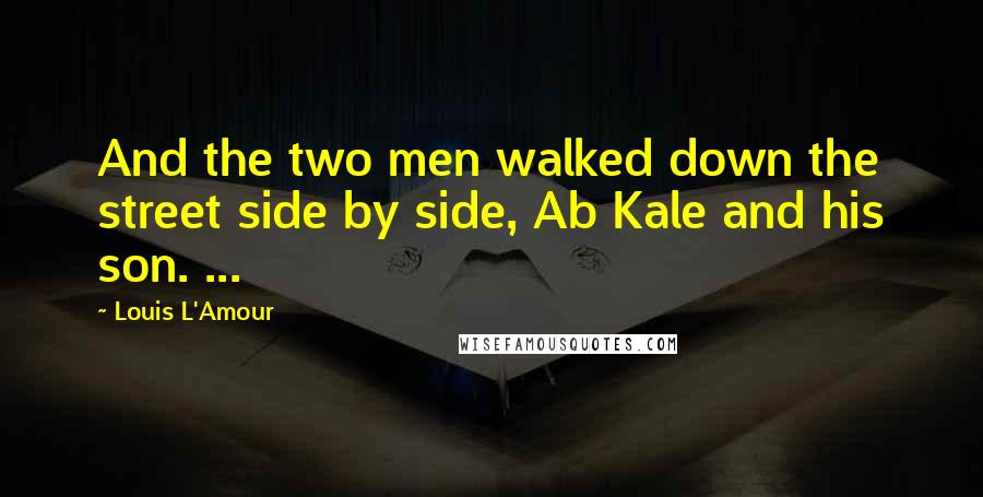 Louis L'Amour Quotes: And the two men walked down the street side by side, Ab Kale and his son. ...