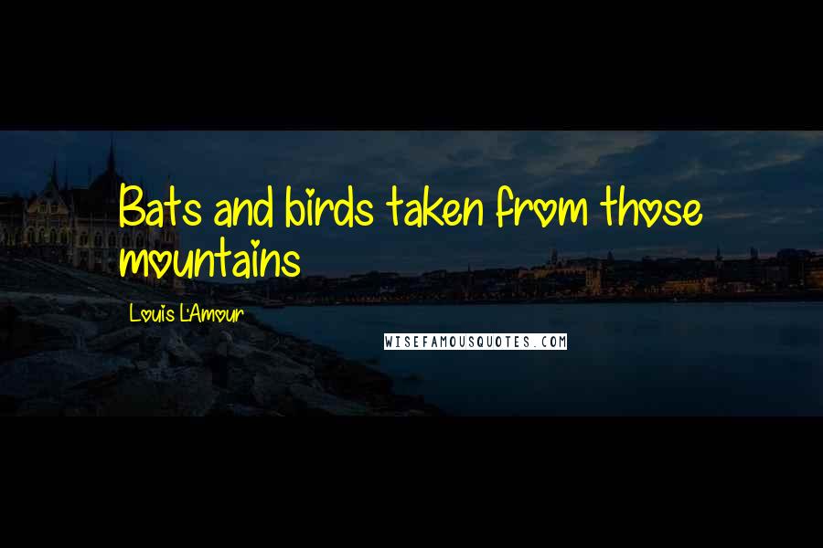 Louis L'Amour Quotes: Bats and birds taken from those mountains