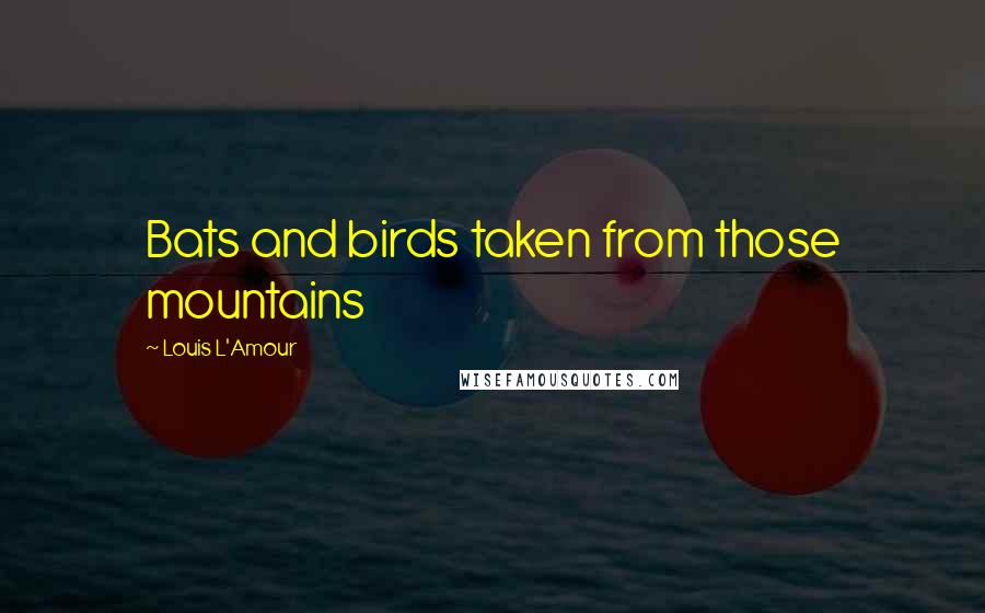 Louis L'Amour Quotes: Bats and birds taken from those mountains