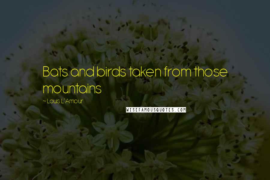 Louis L'Amour Quotes: Bats and birds taken from those mountains