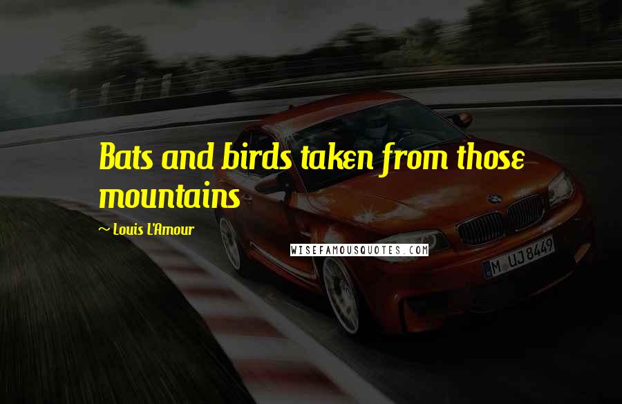 Louis L'Amour Quotes: Bats and birds taken from those mountains