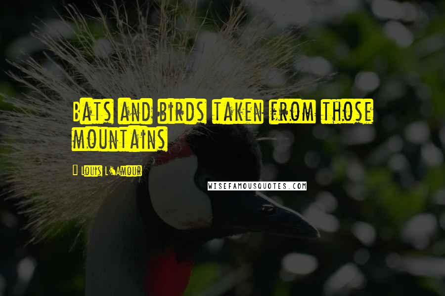 Louis L'Amour Quotes: Bats and birds taken from those mountains