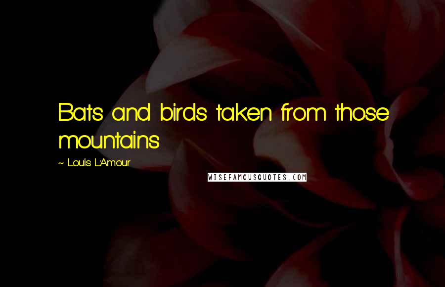 Louis L'Amour Quotes: Bats and birds taken from those mountains