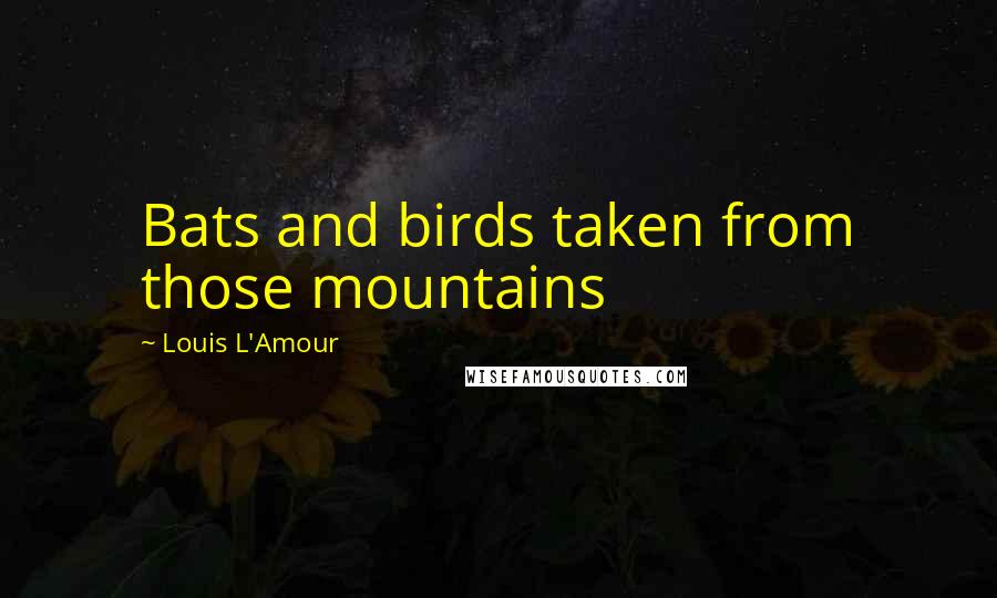 Louis L'Amour Quotes: Bats and birds taken from those mountains