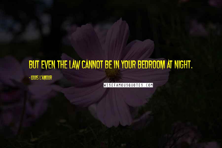 Louis L'Amour Quotes: But even the law cannot be in your bedroom at night.