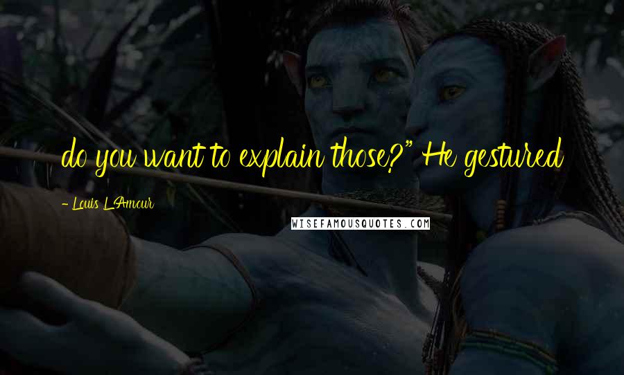 Louis L'Amour Quotes: do you want to explain those?" He gestured