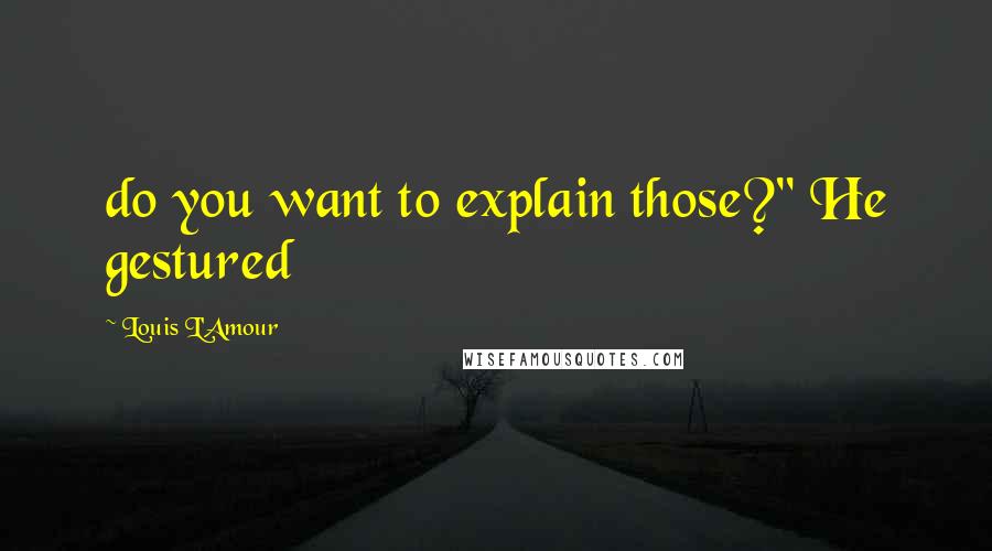 Louis L'Amour Quotes: do you want to explain those?" He gestured