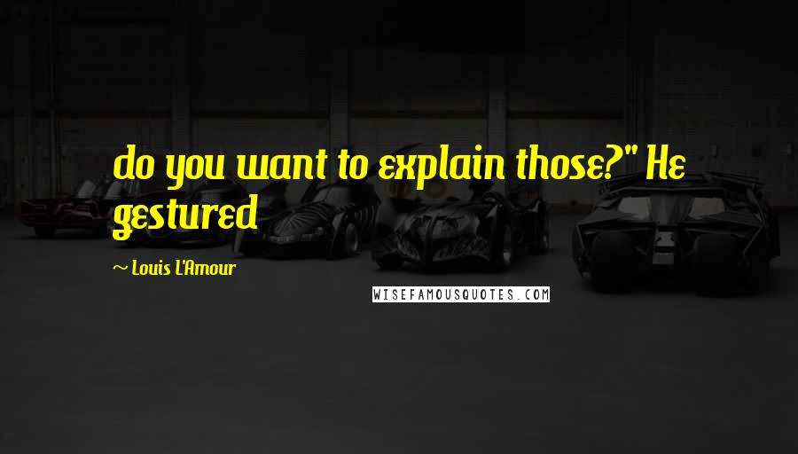 Louis L'Amour Quotes: do you want to explain those?" He gestured