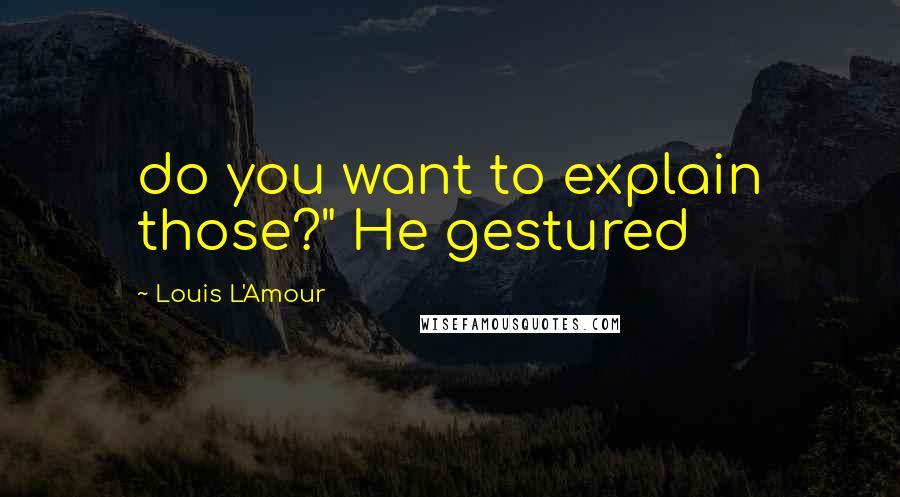 Louis L'Amour Quotes: do you want to explain those?" He gestured