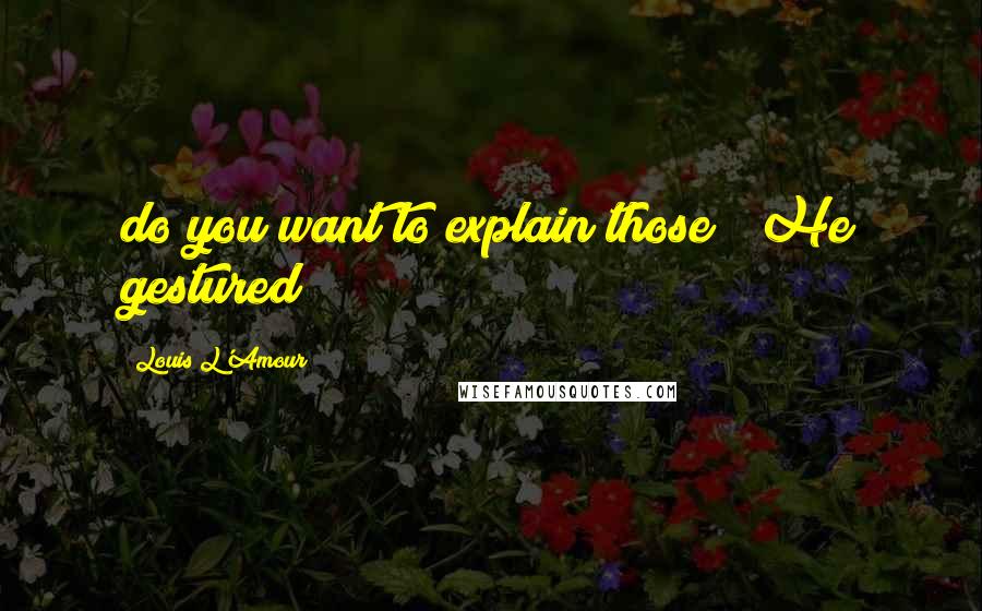Louis L'Amour Quotes: do you want to explain those?" He gestured