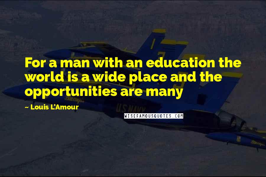 Louis L'Amour Quotes: For a man with an education the world is a wide place and the opportunities are many