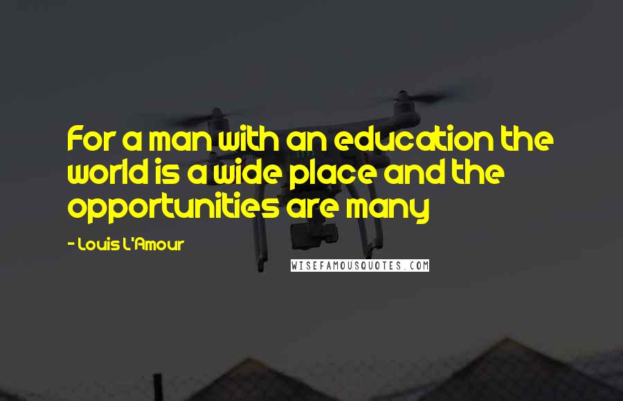 Louis L'Amour Quotes: For a man with an education the world is a wide place and the opportunities are many