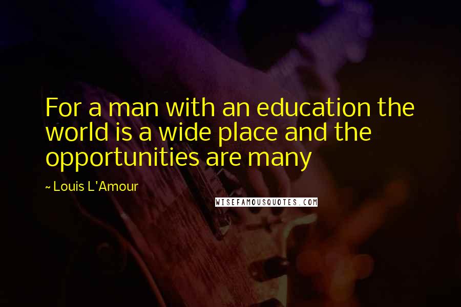 Louis L'Amour Quotes: For a man with an education the world is a wide place and the opportunities are many