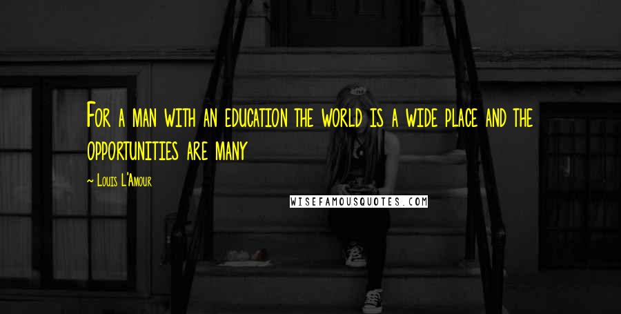 Louis L'Amour Quotes: For a man with an education the world is a wide place and the opportunities are many