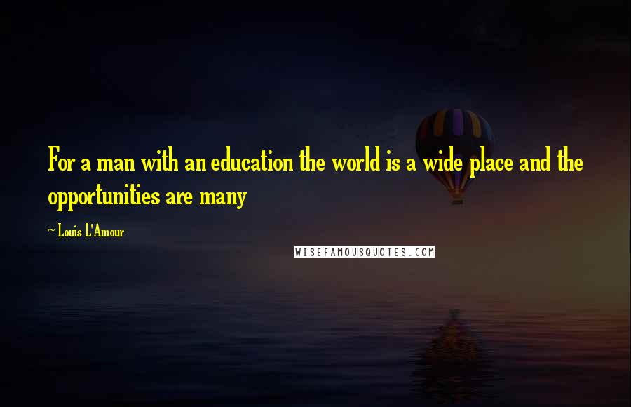 Louis L'Amour Quotes: For a man with an education the world is a wide place and the opportunities are many