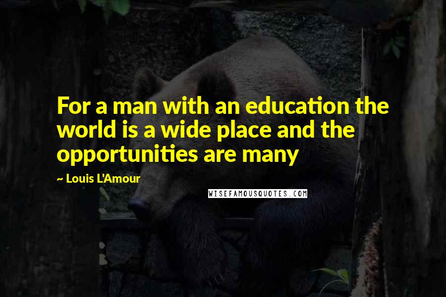 Louis L'Amour Quotes: For a man with an education the world is a wide place and the opportunities are many