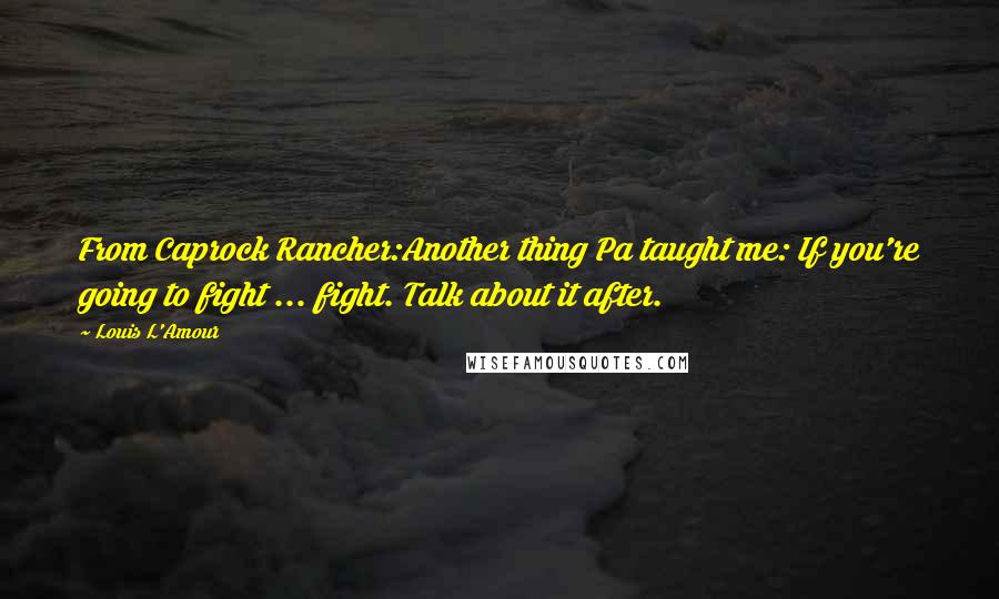 Louis L'Amour Quotes: From Caprock Rancher:Another thing Pa taught me: If you're going to fight ... fight. Talk about it after.