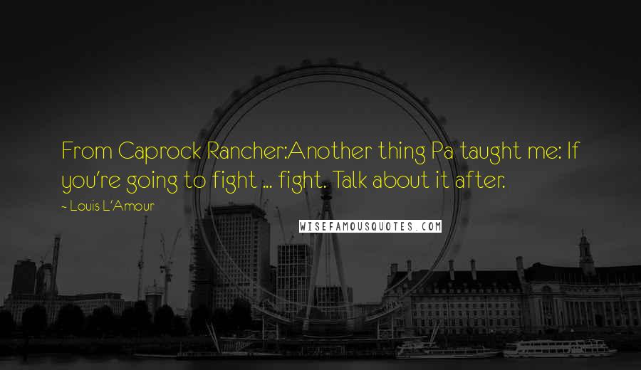 Louis L'Amour Quotes: From Caprock Rancher:Another thing Pa taught me: If you're going to fight ... fight. Talk about it after.