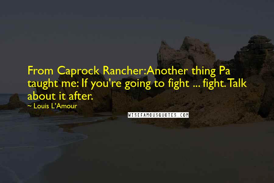 Louis L'Amour Quotes: From Caprock Rancher:Another thing Pa taught me: If you're going to fight ... fight. Talk about it after.