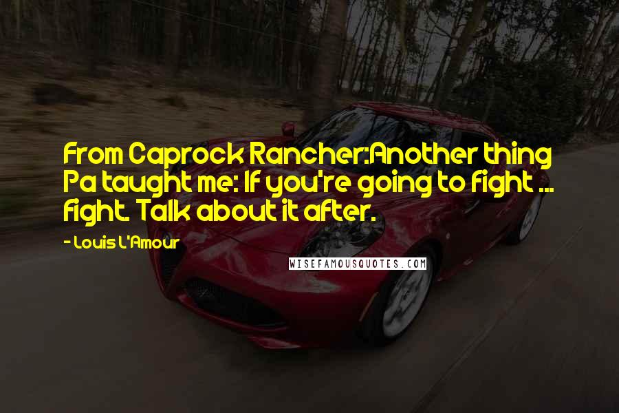 Louis L'Amour Quotes: From Caprock Rancher:Another thing Pa taught me: If you're going to fight ... fight. Talk about it after.