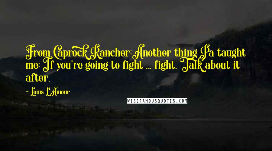 Louis L'Amour Quotes: From Caprock Rancher:Another thing Pa taught me: If you're going to fight ... fight. Talk about it after.