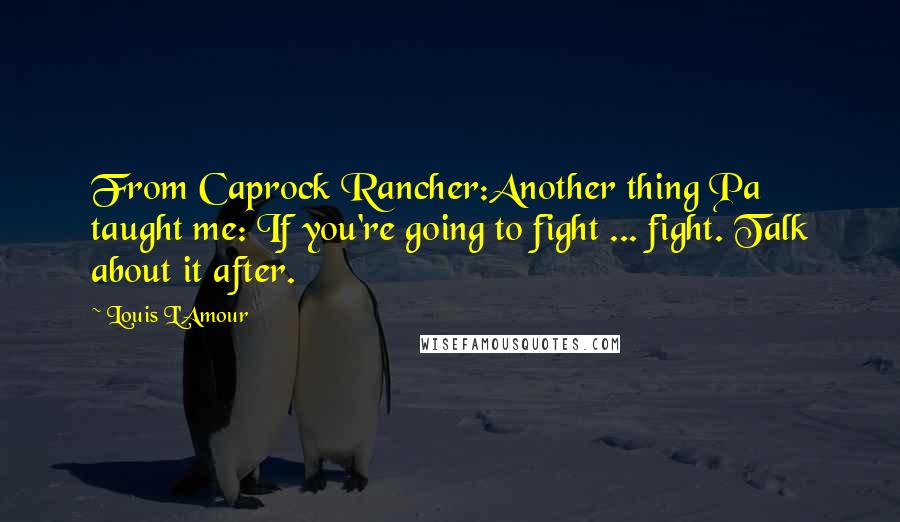 Louis L'Amour Quotes: From Caprock Rancher:Another thing Pa taught me: If you're going to fight ... fight. Talk about it after.