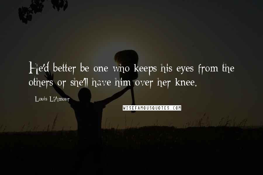 Louis L'Amour Quotes: He'd better be one who keeps his eyes from the others or she'll have him over her knee.