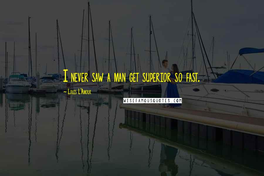 Louis L'Amour Quotes: I never saw a man get superior so fast.