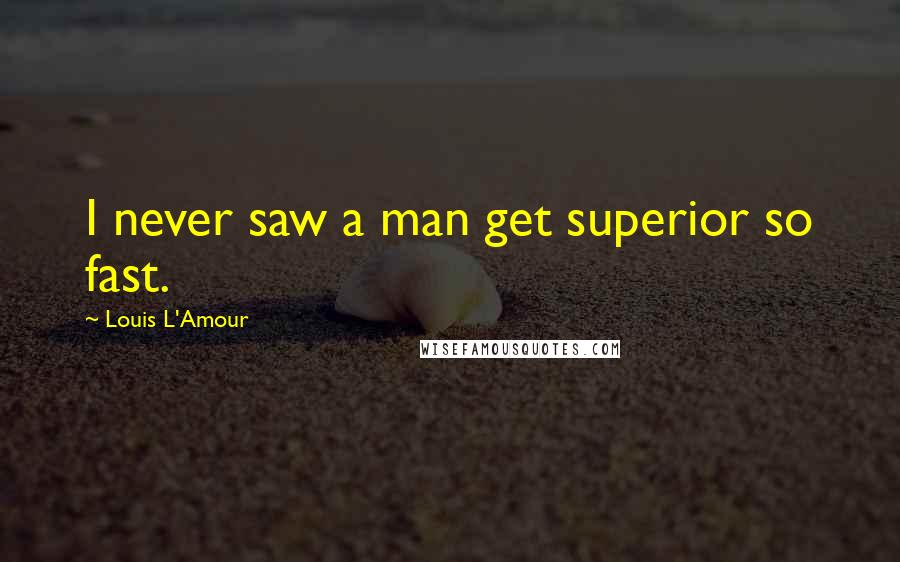 Louis L'Amour Quotes: I never saw a man get superior so fast.