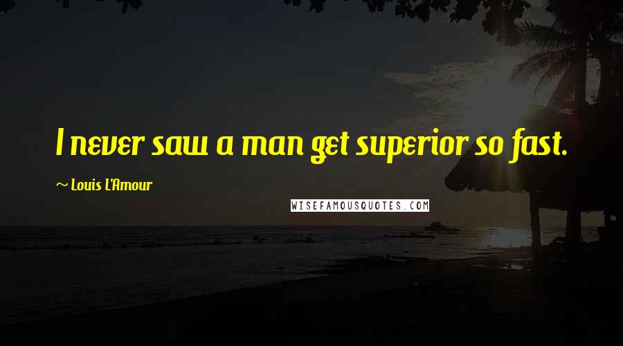 Louis L'Amour Quotes: I never saw a man get superior so fast.