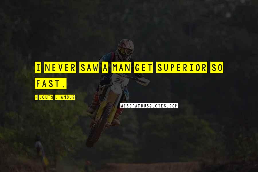 Louis L'Amour Quotes: I never saw a man get superior so fast.