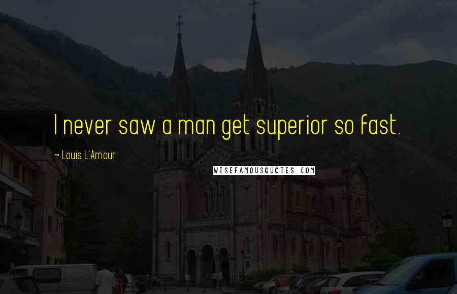 Louis L'Amour Quotes: I never saw a man get superior so fast.