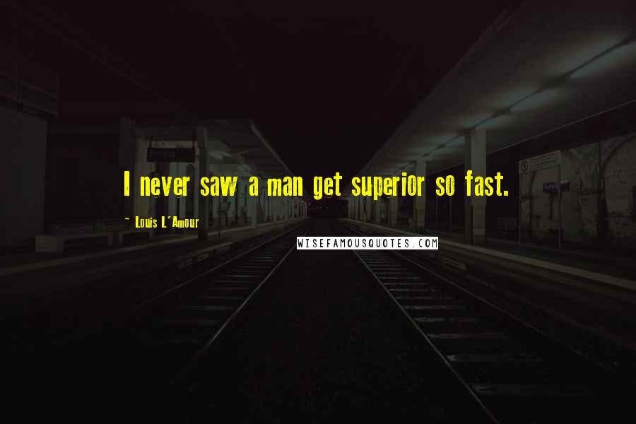 Louis L'Amour Quotes: I never saw a man get superior so fast.