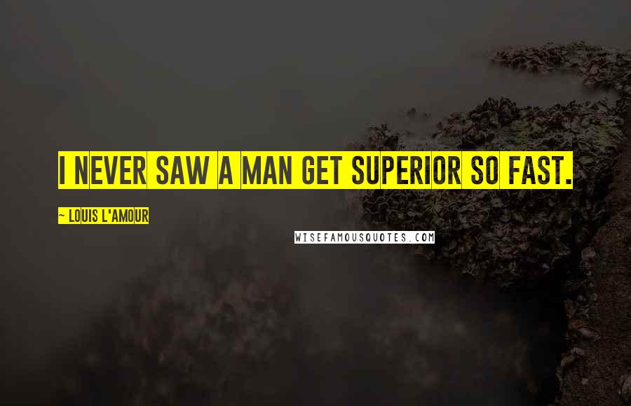 Louis L'Amour Quotes: I never saw a man get superior so fast.