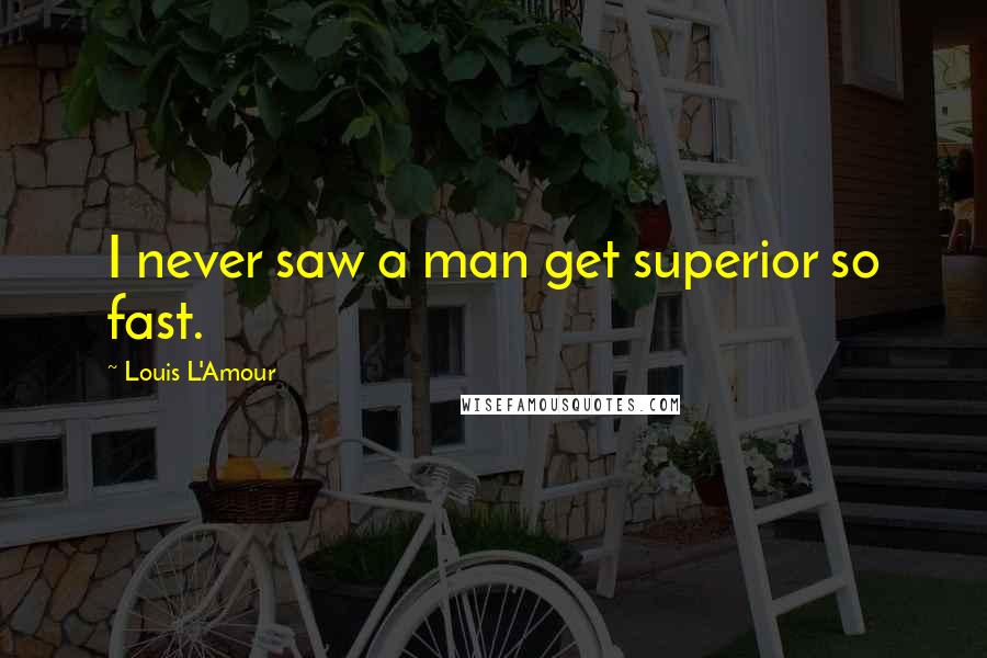 Louis L'Amour Quotes: I never saw a man get superior so fast.