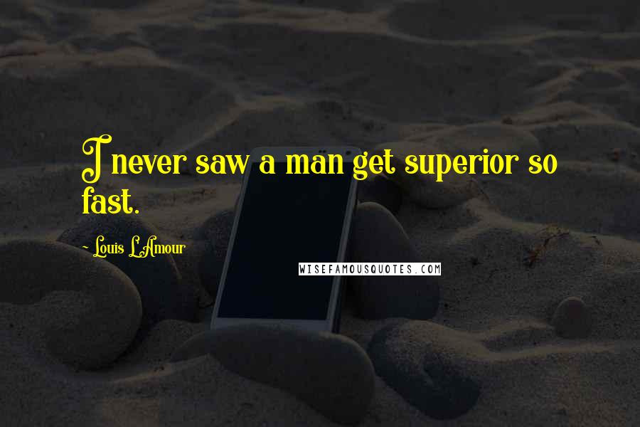 Louis L'Amour Quotes: I never saw a man get superior so fast.