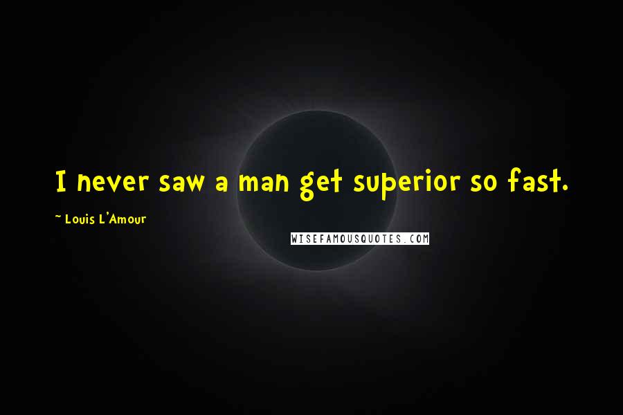 Louis L'Amour Quotes: I never saw a man get superior so fast.