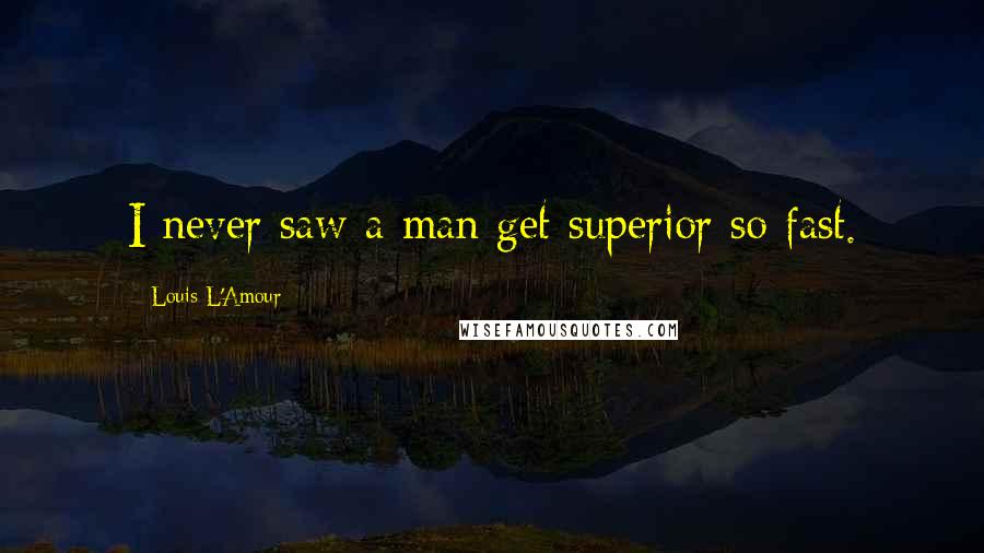 Louis L'Amour Quotes: I never saw a man get superior so fast.