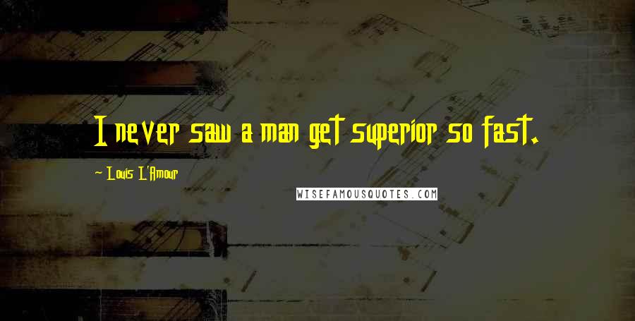 Louis L'Amour Quotes: I never saw a man get superior so fast.