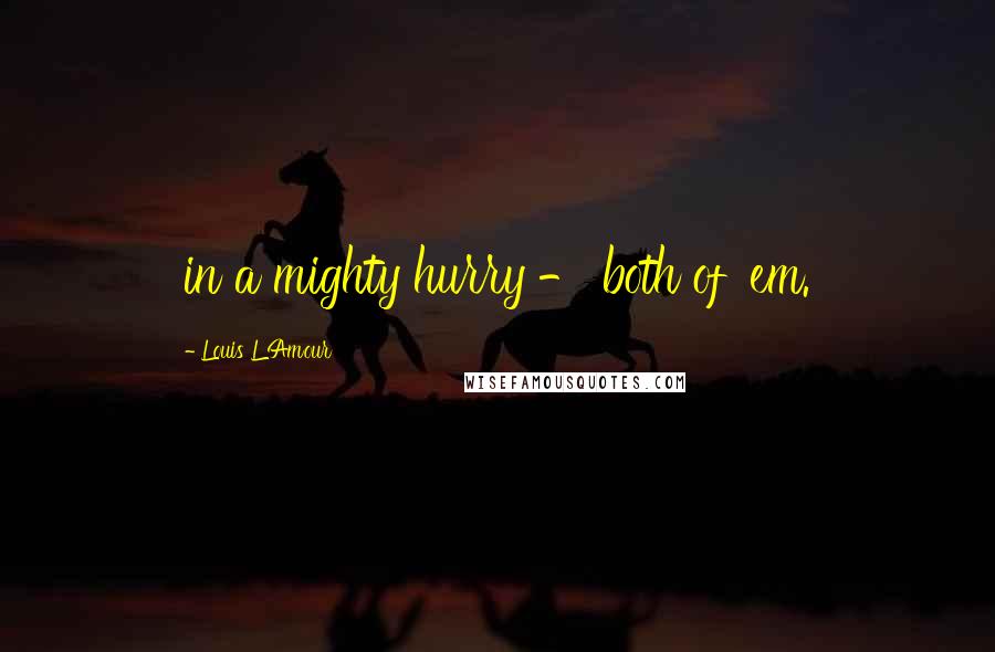 Louis L'Amour Quotes: in a mighty hurry - both of 'em.